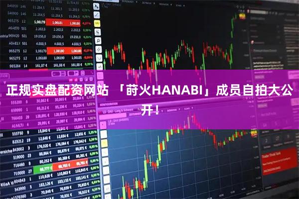 正规实盘配资网站 「莳火HANABI」成员自拍大公开！