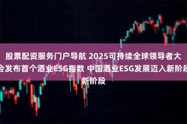 股票配资服务门户导航 2025可持续全球领导者大会发布首个酒业ESG指数 中国酒业ESG发展迈入新阶段