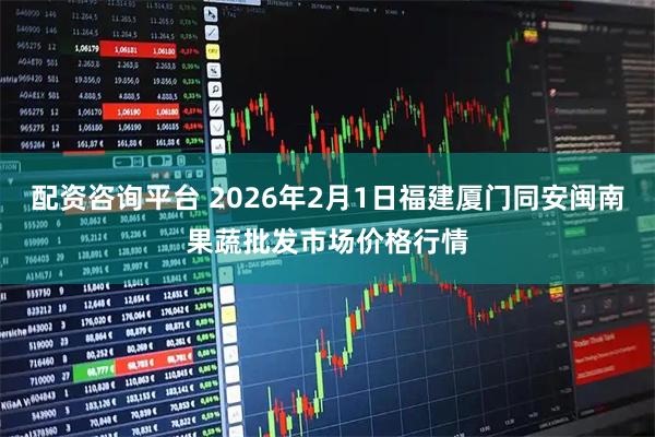 配资咨询平台 2026年2月1日福建厦门同安闽南果蔬批发市场价格行情