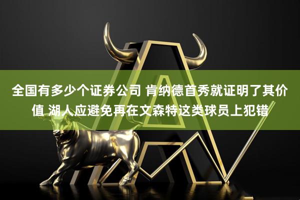 全国有多少个证券公司 肯纳德首秀就证明了其价值 湖人应避免再在文森特这类球员上犯错