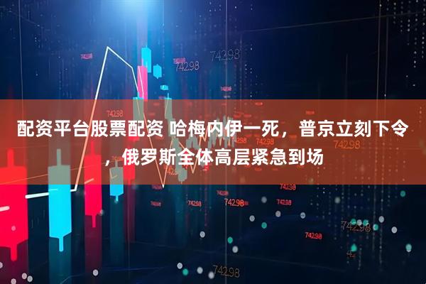 配资平台股票配资 哈梅内伊一死，普京立刻下令，俄罗斯全体高层紧急到场