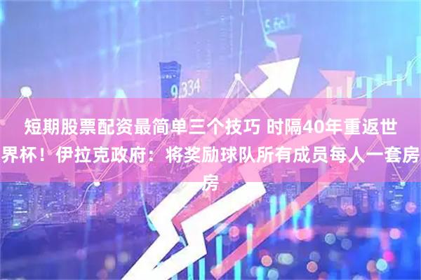 短期股票配资最简单三个技巧 时隔40年重返世界杯！伊拉克政府：将奖励球队所有成员每人一套房